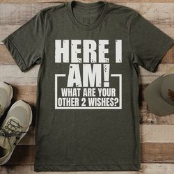 here i am what are your other 2 wishes tee