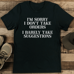 i'm sorry i don't take orders i barely take suggestions tee