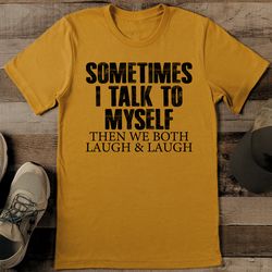 Sometime I Talk To Myself Then We Both Laugh & Laugh Tee