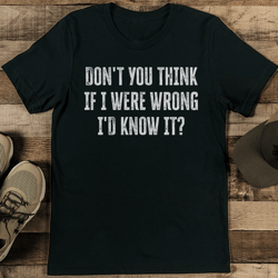 don't you think if i were wrong i'd know it tee
