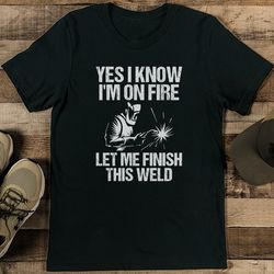 yes i know i'm on fire let me finish this weld tee