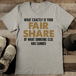 What Exactly Is Your Fair Share Of What Someone Else Has Earned Tee