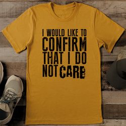 I Would Like To Confirm That I Do Not Care Tee