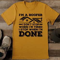 i'm a roofer i don't stop when i'm tired i stop when i'm done tee