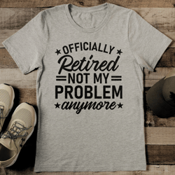 Offiicially Retired Not My Problem Tee
