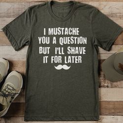 I Mustache You A Question But I’ll Shave It For Lather Tee