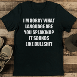 I’m Sorry What Language Are You Speaking It Sounds Like Bullshit Tee