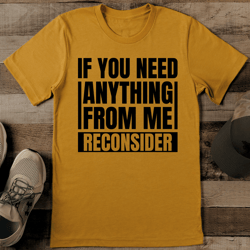 If You Need Anything From Me Reconsider Tee