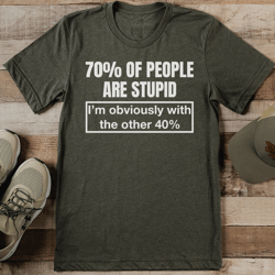 70% Of People Are Stupid I’m Obviously With The Other 40% Tee