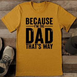 Because I’m The Dad That’s Way Tee