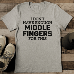 I Don't Have Enough Middle Fingers For This Tee