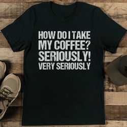 How Do I Take My Coffee Tee