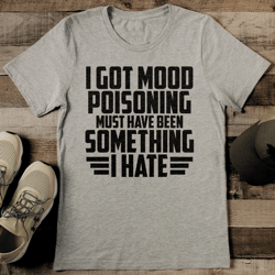 I Got Mood Poisoning Must Have Been Something I Hate Tee