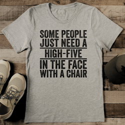Some People Just Need A High Five In The Face With A Chair Tee