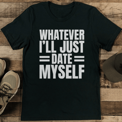 Whatever I’ll Just Date Myself Tee