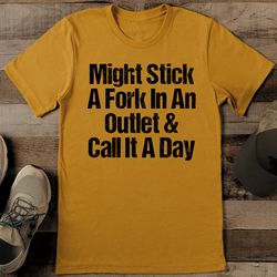 might stick a fork in an outlet & call it a day tee