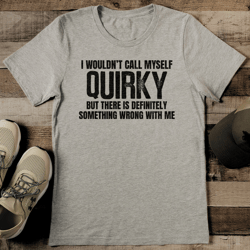 i wouldn’t call myself quirky but there is definitely something tee