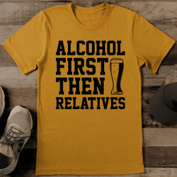 alcohol first then relatives tee