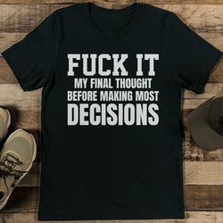 My Final Thought Before Making Most Decisions Tee