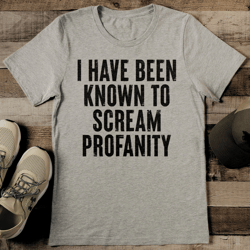 I Have Been Known To Scream Profanity Tee