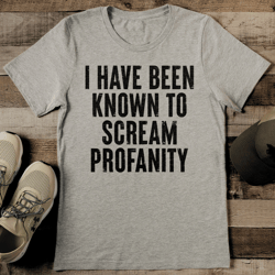 i have been known to scream profanity tee