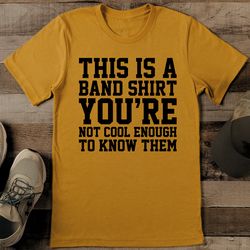 This Is A Band Shirt You're Not Cool Enough To Know Them Tee