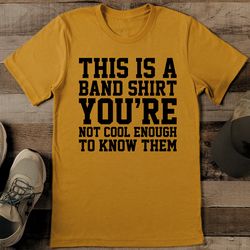 this is a band shirt you're not cool enough to know them tee