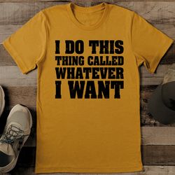 I Do This Thing Called Whatever I Want Tee