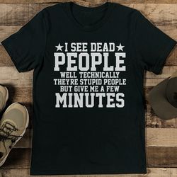 I See Dead People Well Technically They're Stupid People Tee