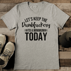Let's Keep The Dumbfuckery To A Minimum Today Tee