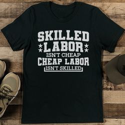 Skilled Labor Isn't Cheap Cheap Labor Isn't Skilled Tee