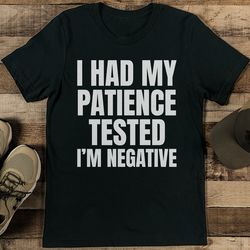 i had my patience tested i'm negative tee