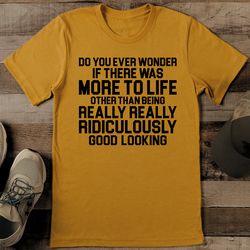 do you ever wonder if there was more to life tee