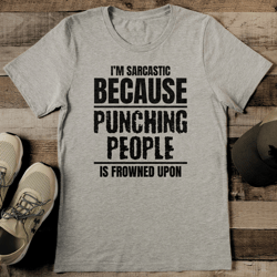 I’m Sarcastic Because Punching People Is Frowned Upon Tee
