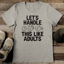 let's handle this like adults tee