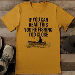 If You Can Read This You're Fishing Too Close Tee