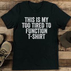 This Is My Too Tired To Function T Shirt Tee