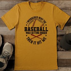 I Wondered Why The Baseball Was Getting Bigger Then It Hit Me Tee