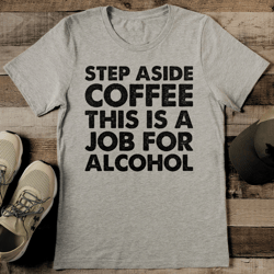 Step Aside Coffee This Is A Job For Alcohol Tee