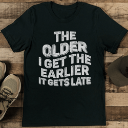the older i get the earlier it gets late tee