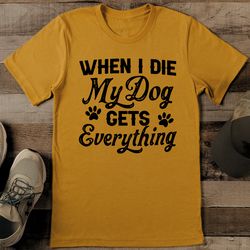 When I Die My Dog Gets Everything Tee