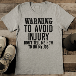Warning To Avoid Injury Don't Tell Me How To Do My Job Tee