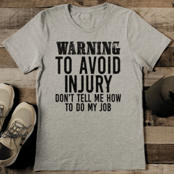 warning to avoid injury don't tell me how to do my job tee