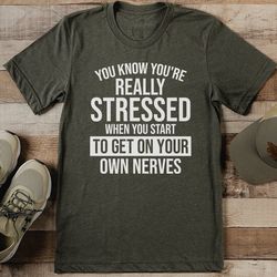 You Know You're Really Stressed When You Start To Get On Your Own Nerves Tee