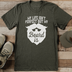 my life isn't perfect but my beard is tee