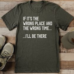 If It's The Wrong Place And The Wrong Time Tee