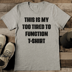 This Is My Too Tired To Function T Shirt Tee