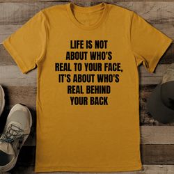 Life Is Not About Who's Real To Your Face Tee