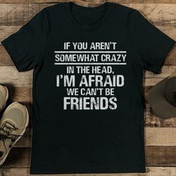 If You Aren't Somewhat Crazy In The Head Tee