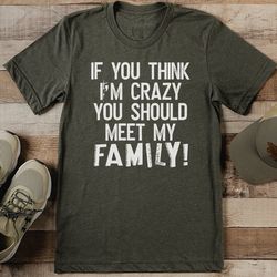 if you think i'm crazy you should meet my family tee